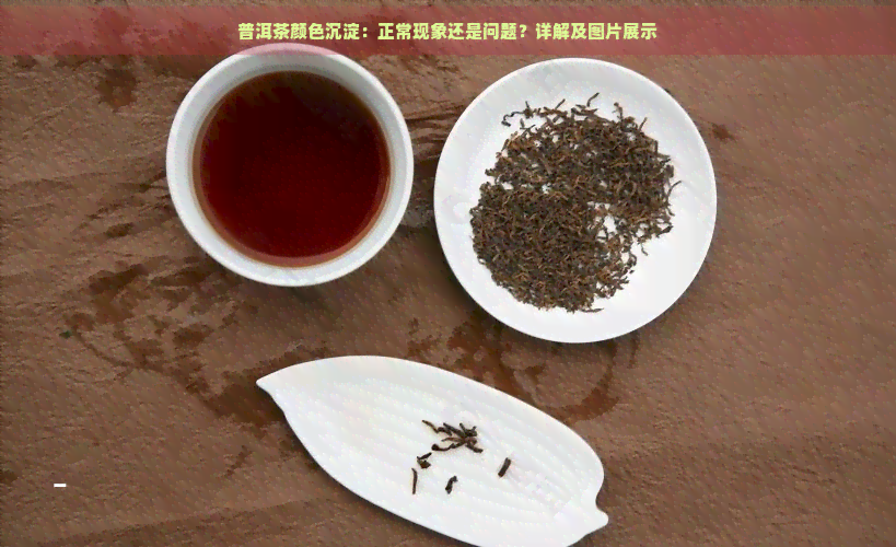 普洱茶颜色沉淀：正常现象还是问题？详解及图片展示