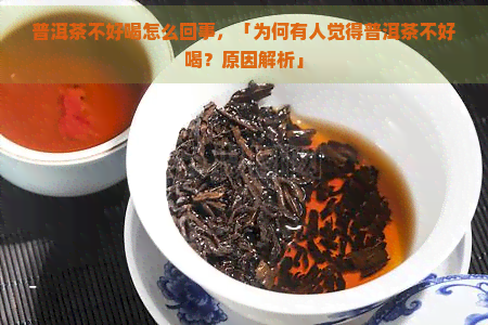 普洱茶不好喝怎么回事，「为何有人觉得普洱茶不好喝？原因解析」