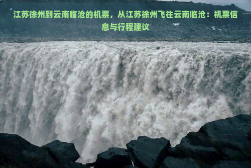 江苏徐州到云南临沧的机票，从江苏徐州飞往云南临沧：机票信息与行程建议