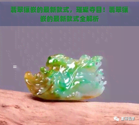 翡翠镶嵌的最新款式，璀璨夺目！翡翠镶嵌的最新款式全解析