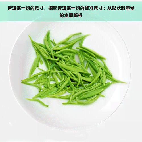 普洱茶一饼的尺寸，探究普洱茶一饼的标准尺寸：从形状到重量的全面解析