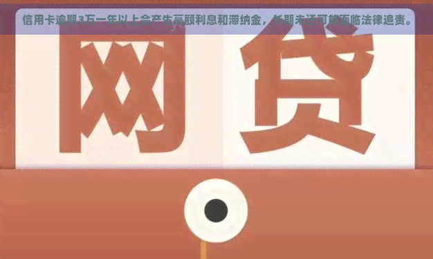 信用卡逾期3万一年以上会产生高额利息和滞纳金，长期未还可能面临法律追责。