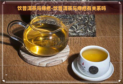 饮普洱茶与痔疮-饮普洱茶与痔疮有关系吗