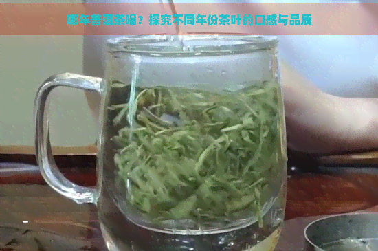 哪年普洱茶喝？探究不同年份茶叶的口感与品质