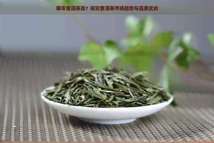 哪年普洱茶卖？探究普洱茶市场趋势与品质优劣