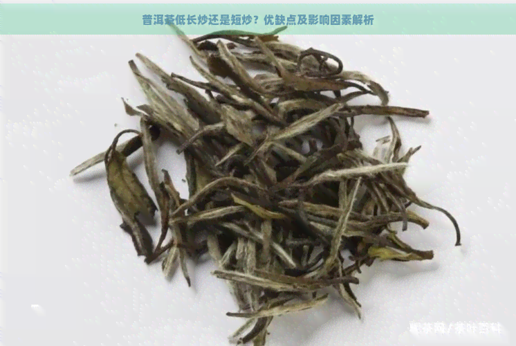 普洱茶低长炒还是短炒？优缺点及影响因素解析