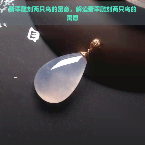 翡翠雕刻两只鸟的寓意，解读翡翠雕刻两只鸟的寓意