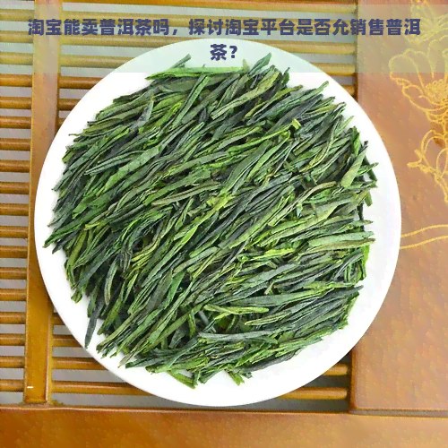 淘宝能卖普洱茶吗，探讨淘宝平台是否允销售普洱茶？