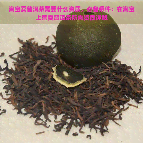 淘宝卖普洱茶需要什么资质，必备条件：在淘宝上售卖普洱茶所需资质详解