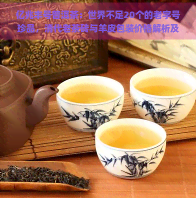 亿兆丰号普洱茶：世界不足20个的老字号珍品，清代老茶砖与羊皮包装价格解析及拍卖行情