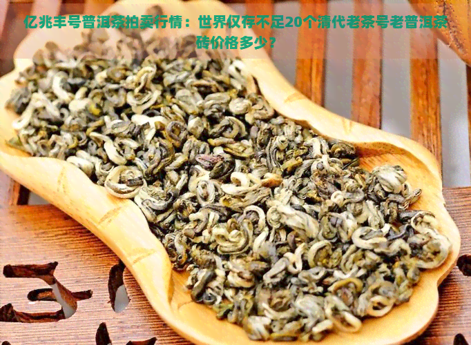 亿兆丰号普洱茶拍卖行情：世界仅存不足20个清代老茶号老普洱茶砖价格多少？