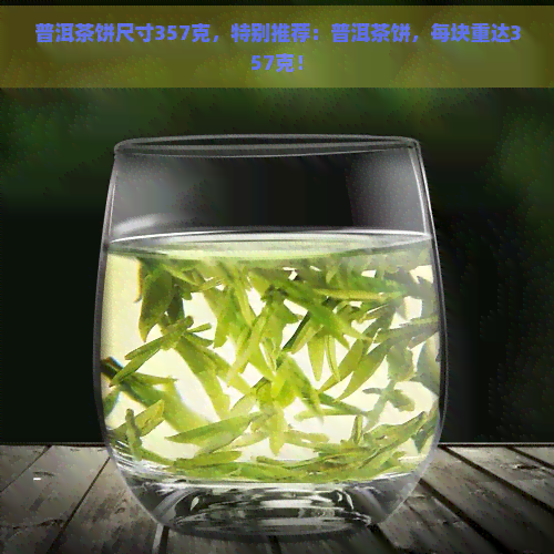 普洱茶饼尺寸357克，特别推荐：普洱茶饼，每块重达357克！