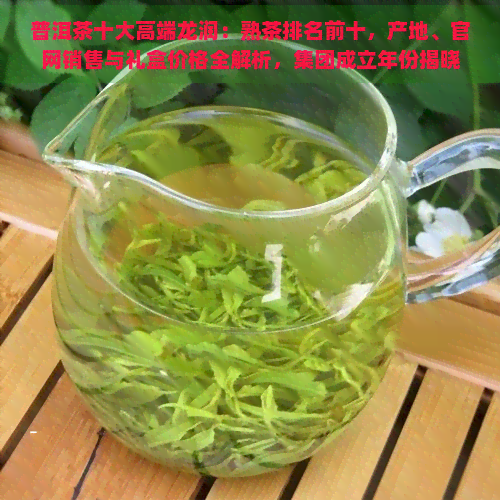 普洱茶十大高端龙润：熟茶排名前十，产地、官网销售与礼盒价格全解析，集团成立年份揭晓