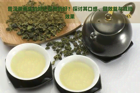 普洱茶要生的好还是熟的好？探讨其口感、健效益与减肥效果