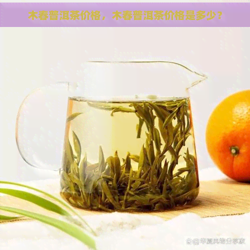 木春普洱茶价格，木春普洱茶价格是多少？