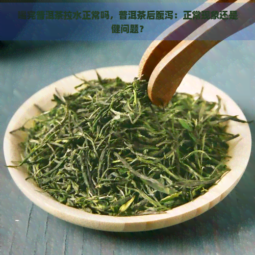 喝完普洱茶拉水正常吗，普洱茶后腹泻：正常现象还是健问题？