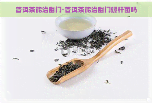 普洱茶能治幽门-普洱茶能治幽门螺杆菌吗