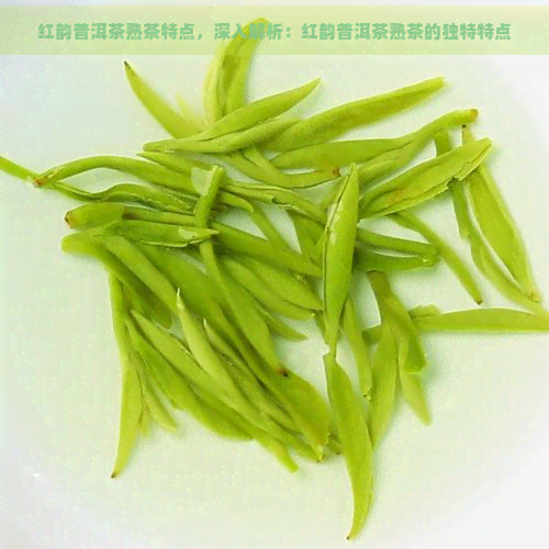 红韵普洱茶熟茶特点，深入解析：红韵普洱茶熟茶的独特特点