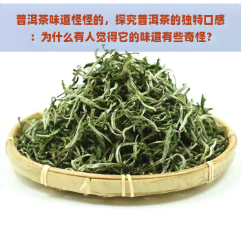 普洱茶味道怪怪的，探究普洱茶的独特口感：为什么有人觉得它的味道有些奇怪？