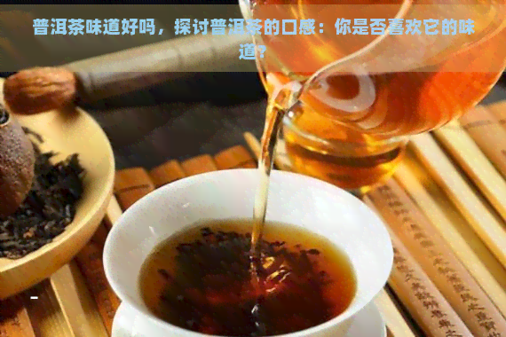 普洱茶味道好吗，探讨普洱茶的口感：你是否喜欢它的味道？