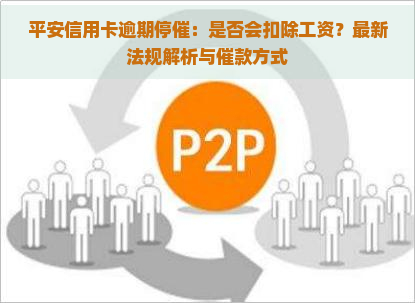 平安信用卡逾期停催：是否会扣除工资？最新法规解析与催款方式