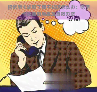 银信用卡逾期了我不知道怎么办：信用卡逾期的后果及自救办法