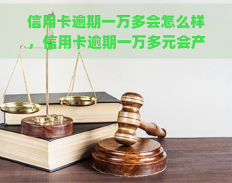 信用卡逾期一万多会怎么样，信用卡逾期一万多元会产生哪些后果？