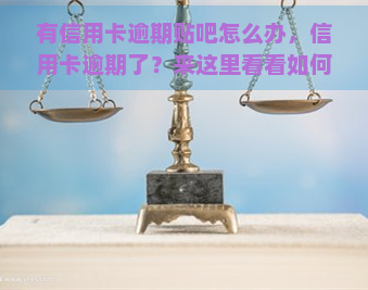 有信用卡逾期贴吧怎么办，信用卡逾期了？来这里看看如何解决！