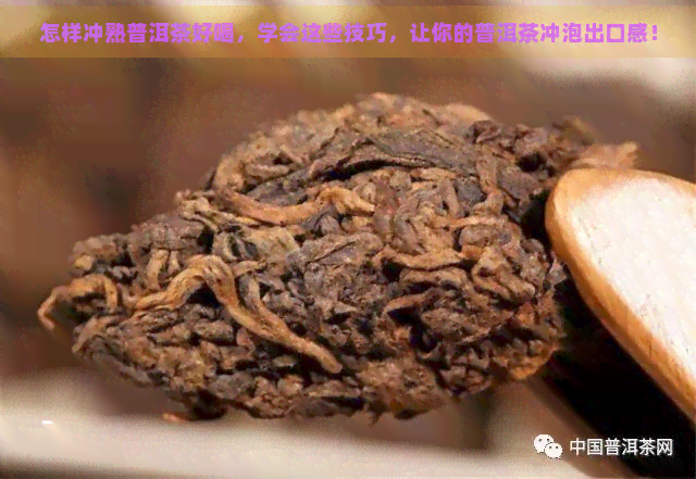 怎样冲熟普洱茶好喝，学会这些技巧，让你的普洱茶冲泡出口感！