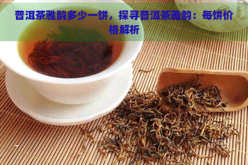 普洱茶雅韵多少一饼，探寻普洱茶雅韵：每饼价格解析