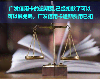 广发信用卡的逾期费,已经扣款了可以可以减免吗，广发信用卡逾期费用已扣除，能否申请减免？