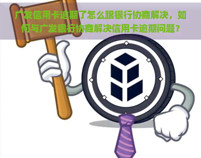 广发信用卡逾期了怎么跟银行协商解决，如何与广发银行协商解决信用卡逾期问题？