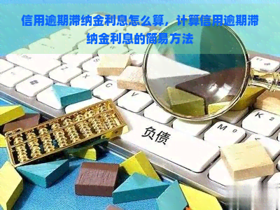 信用逾期滞纳金利息怎么算，计算信用逾期滞纳金利息的简易方法