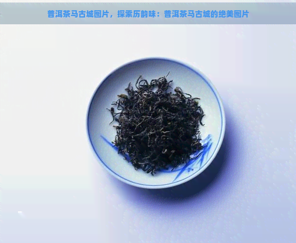 普洱茶马古城图片，探索历韵味：普洱茶马古城的绝美图片