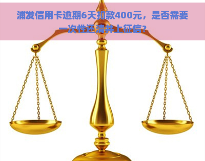 浦发信用卡逾期6天扣款400元，是否需要一次性还清并上？