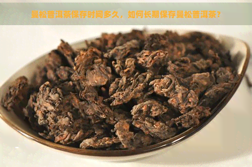 曼松普洱茶保存时间多久，如何长期保存曼松普洱茶？