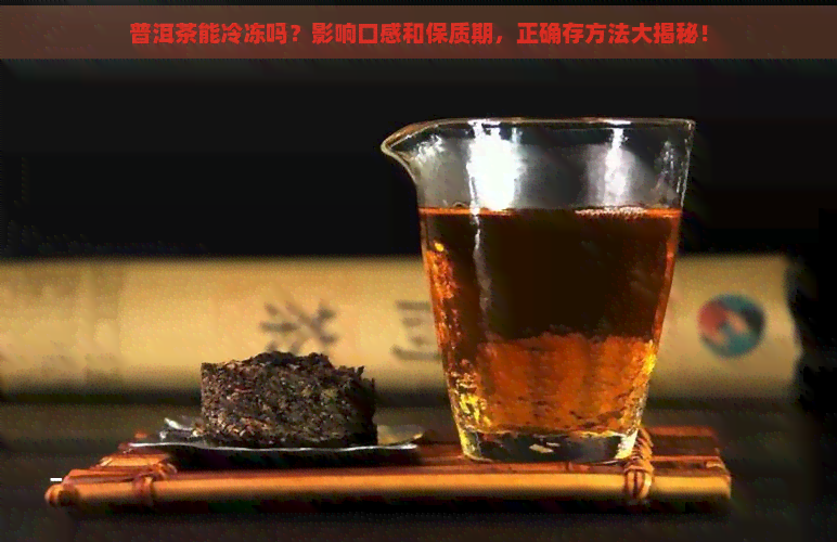 普洱茶能冷冻吗？影响口感和保质期，正确存方法大揭秘！