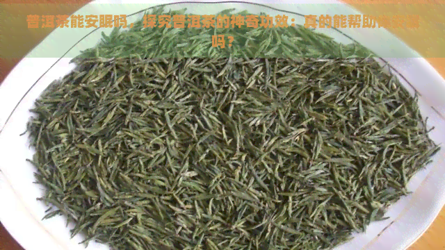 普洱茶能安眠吗，探究普洱茶的神奇功效：真的能帮助你安眠吗？