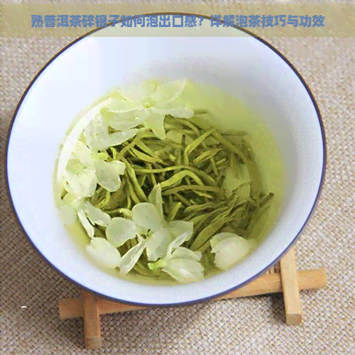 熟普洱茶碎银子如何泡出口感？详解泡茶技巧与功效