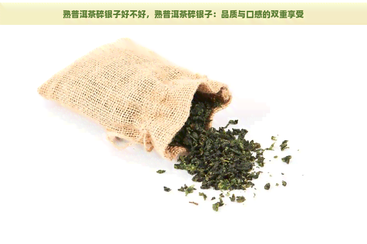 熟普洱茶碎银子好不好，熟普洱茶碎银子：品质与口感的双重享受