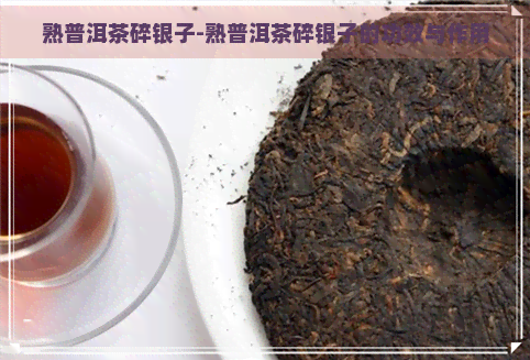 熟普洱茶碎银子-熟普洱茶碎银子的功效与作用