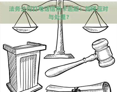 法务公司打电话信用卡逾期：如何应对与处理？