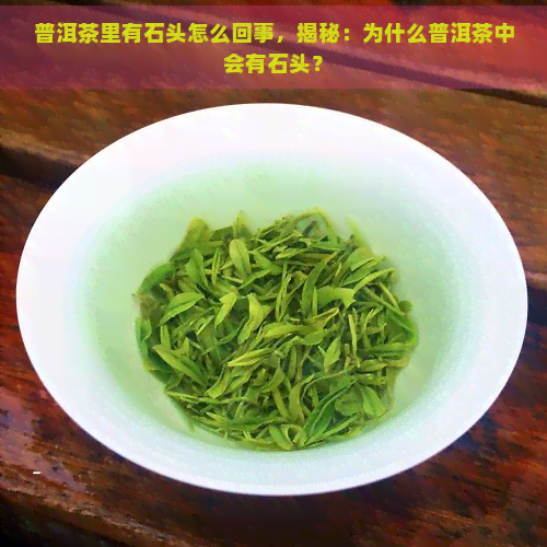 普洱茶里有石头怎么回事，揭秘：为什么普洱茶中会有石头？