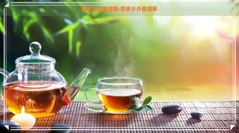 存多少斤普洱茶-存多少斤普洱茶