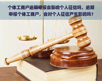 个体工商户逾期申报会影响个人吗，逾期申报个体工商户，会对个人产生影响吗？