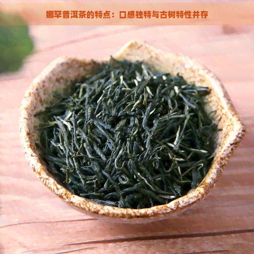 娜罕普洱茶的特点：口感独特与古树特性并存