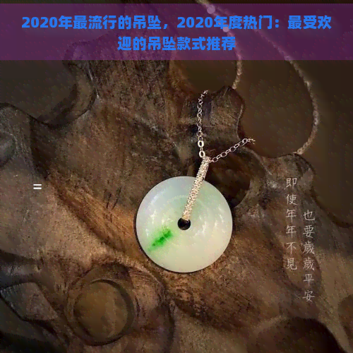 2020年更流行的吊坠，2020年度热门：更受欢迎的吊坠款式推荐