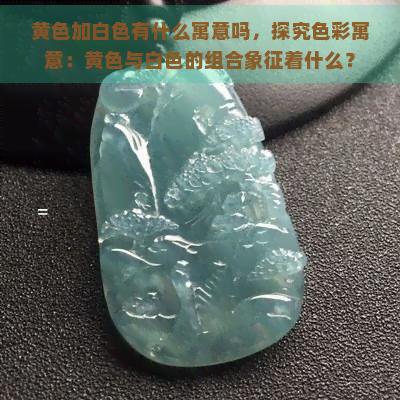 黄色加白色有什么寓意吗，探究色彩寓意：黄色与白色的组合象征着什么？