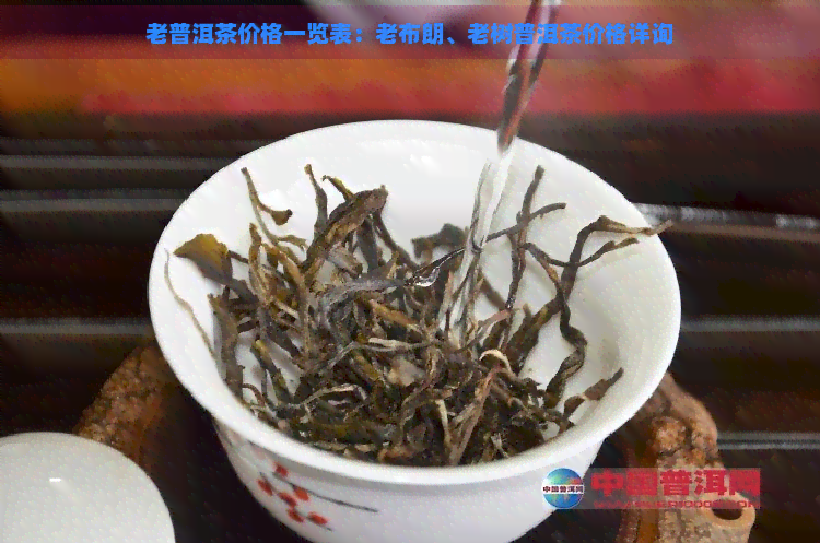 老普洱茶价格一览表：老布朗、老树普洱茶价格详询