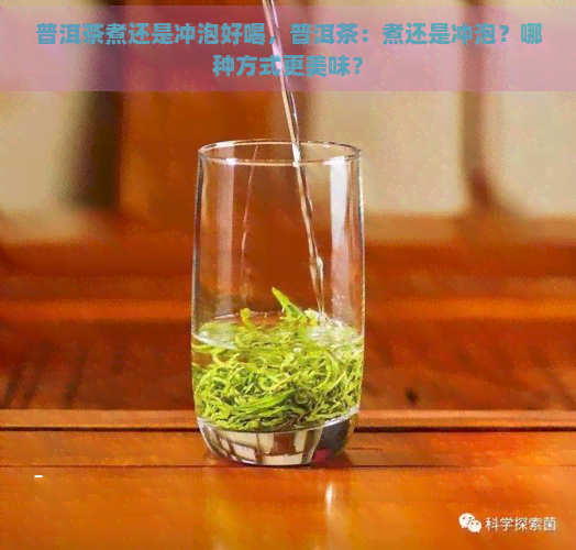 普洱茶煮还是冲泡好喝，普洱茶：煮还是冲泡？哪种方式更美味？